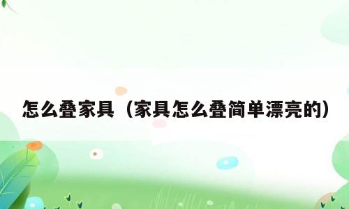 怎么叠家具（家具怎么叠简单漂亮的）
