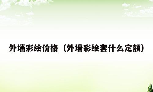 外墙彩绘价格（外墙彩绘套什么定额）