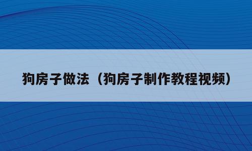 狗房子做法（狗房子制作教程视频）