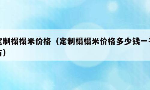定制榻榻米价格（定制榻榻米价格多少钱一平方）
