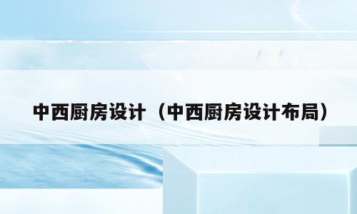 中西厨房设计（中西厨房设计布局）