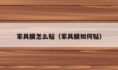 家具膜怎么贴（家具膜如何贴）