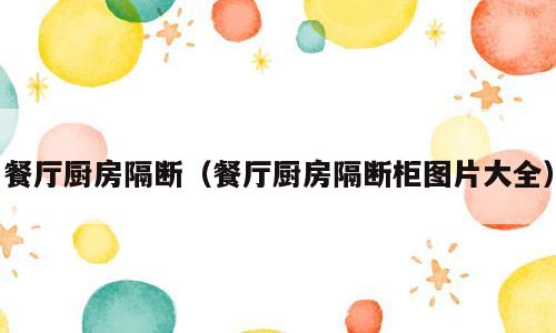 餐厅厨房隔断（餐厅厨房隔断柜图片大全）