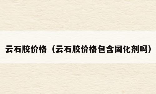 云石胶价格（云石胶价格包含固化剂吗）
