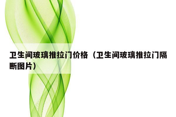 卫生间玻璃推拉门价格（卫生间玻璃推拉门隔断图片）