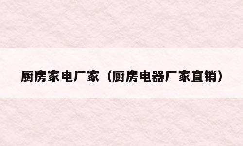 厨房家电厂家（厨房电器厂家直销）