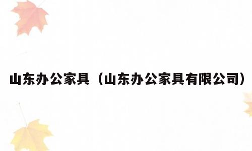 山东办公家具（山东办公家具有限公司）