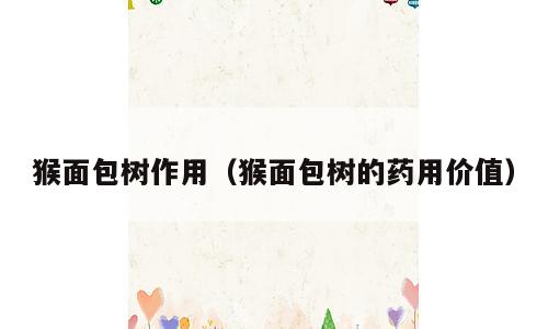 猴面包树作用（猴面包树的药用价值）