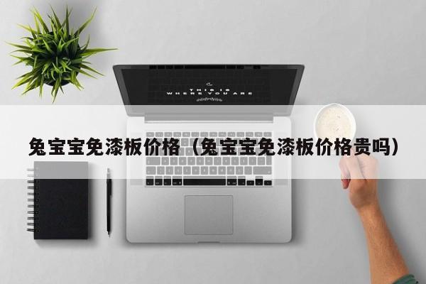 兔宝宝免漆板价格（兔宝宝免漆板价格贵吗）