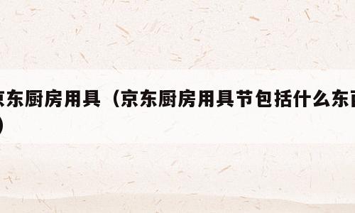京东厨房用具（京东厨房用具节包括什么东西?）