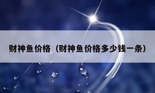 财神鱼价格（财神鱼价格多少钱一条）