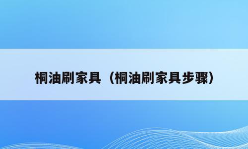 桐油刷家具（桐油刷家具步骤）