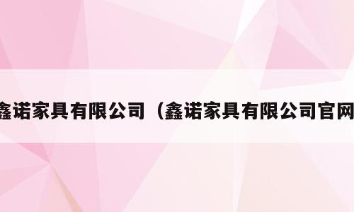 鑫诺家具有限公司（鑫诺家具有限公司官网）