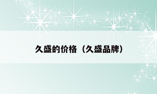 久盛的价格（久盛品牌）