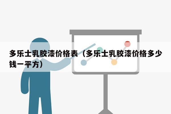多乐士乳胶漆价格表（多乐士乳胶漆价格多少钱一平方）