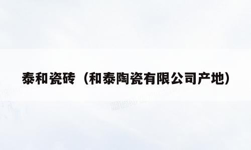 泰和瓷砖（和泰陶瓷有限公司产地）