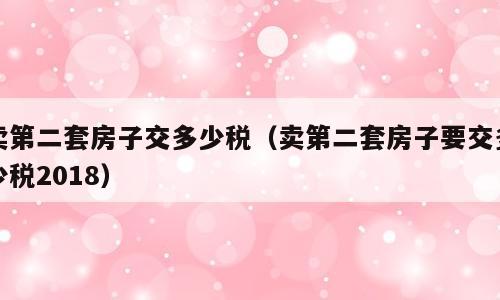卖第二套房子交多少税（卖第二套房子要交多少税2018）