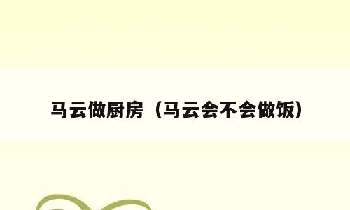 马云做厨房（马云会不会做饭）