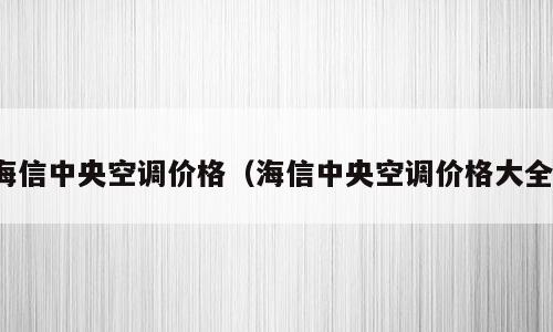 海信中央空调价格（海信中央空调价格大全）