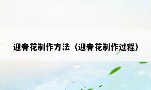 迎春花制作方法（迎春花制作过程）