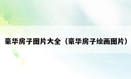 豪华房子图片大全（豪华房子绘画图片）