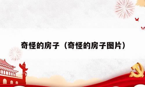 奇怪的房子（奇怪的房子图片）