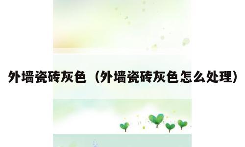 外墙瓷砖灰色（外墙瓷砖灰色怎么处理）