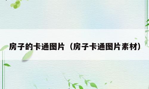 房子的卡通图片（房子卡通图片素材）