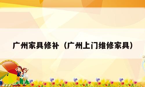广州家具修补（广州上门维修家具）