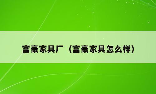 富豪家具厂（富豪家具怎么样）