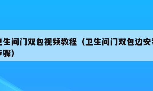 卫生间门双包视频教程（卫生间门双包边安装步骤）