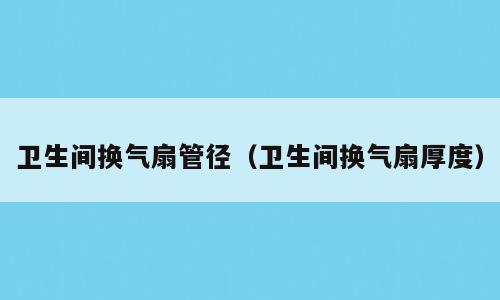 卫生间换气扇管径（卫生间换气扇厚度）