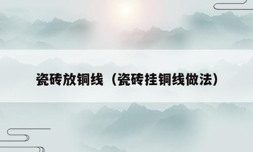 瓷砖放铜线（瓷砖挂铜线做法）