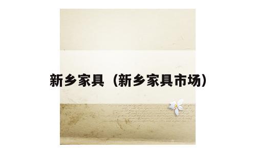 新乡家具（新乡家具市场）