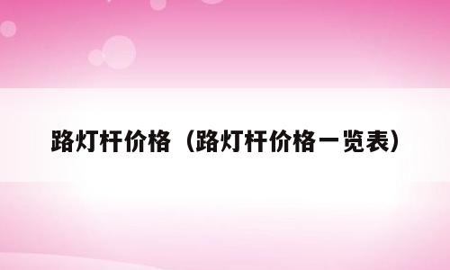 路灯杆价格（路灯杆价格一览表）