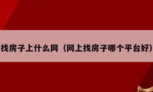 找房子上什么网（网上找房子哪个平台好）