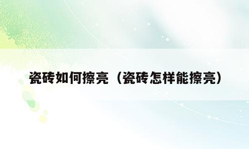瓷砖如何擦亮（瓷砖怎样能擦亮）