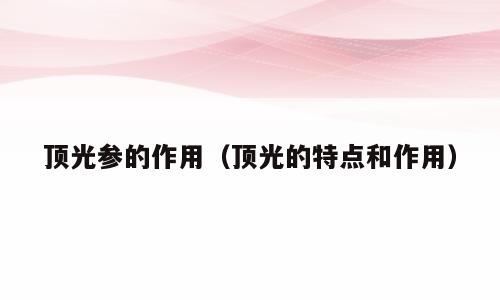顶光参的作用（顶光的特点和作用）
