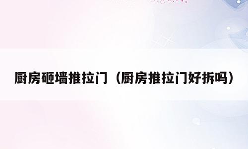 厨房砸墙推拉门（厨房推拉门好拆吗）