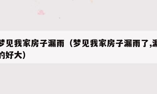梦见我家房子漏雨（梦见我家房子漏雨了,漏的好大）