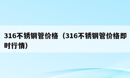316不锈钢管价格（316不锈钢管价格即时行情）