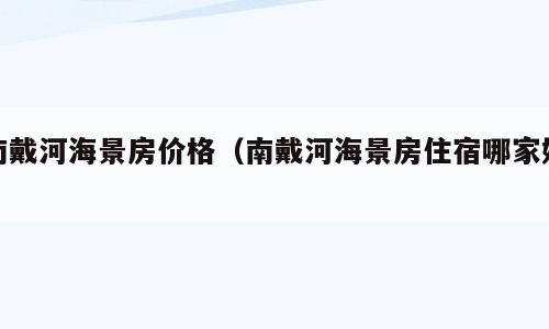 南戴河海景房价格（南戴河海景房住宿哪家好）
