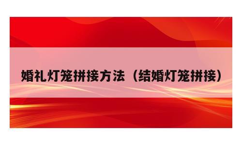 婚礼灯笼拼接方法（结婚灯笼拼接）