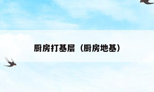 厨房打基层（厨房地基）