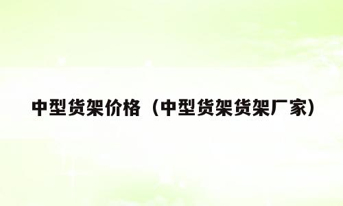 中型货架价格（中型货架货架厂家）