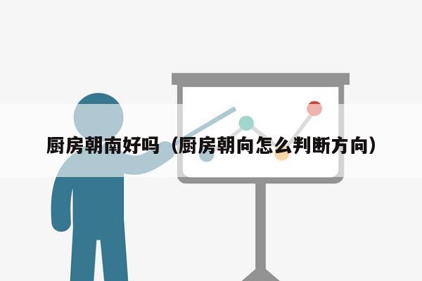 厨房朝南好吗（厨房朝向怎么判断方向）