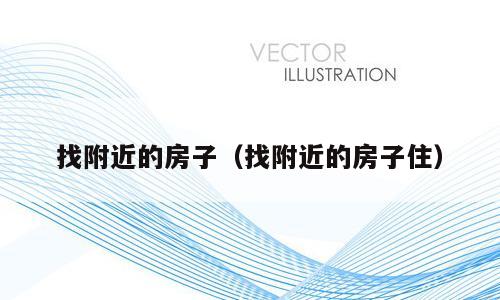 找附近的房子（找附近的房子住）
