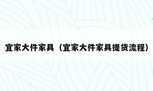 宜家大件家具（宜家大件家具提货流程）