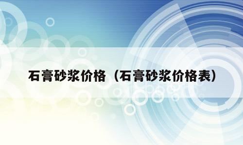 石膏砂浆价格（石膏砂浆价格表）