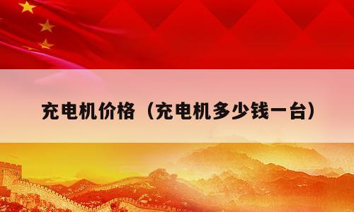 充电机价格（充电机多少钱一台）